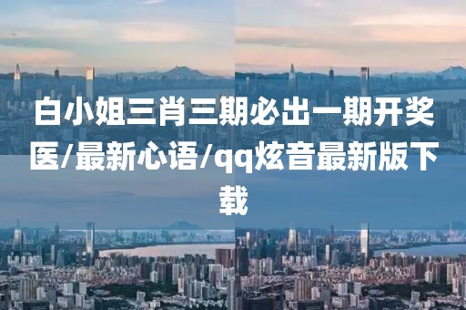 白小姐三肖三期必出一期开奖医/最新心语/qq炫音最新版下载