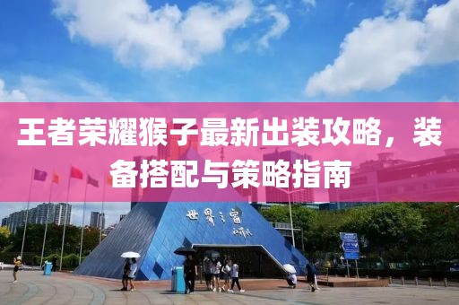王者荣耀猴子最新出装攻略，装备搭配与策略指南