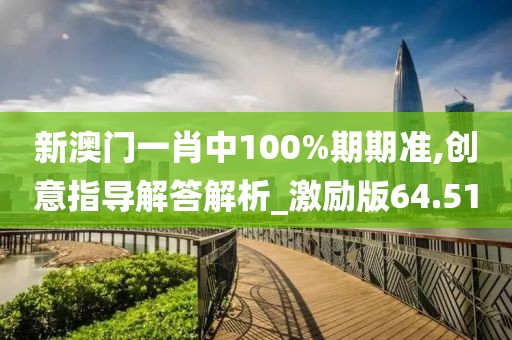 新澳门一肖中100%期期准,创意指导解答解析_激励版64.51