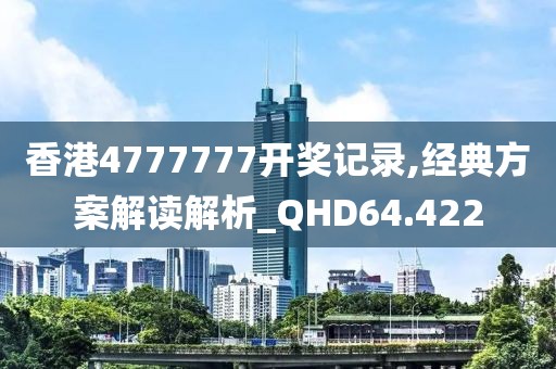 香港4777777开奖记录,经典方案解读解析_QHD64.422