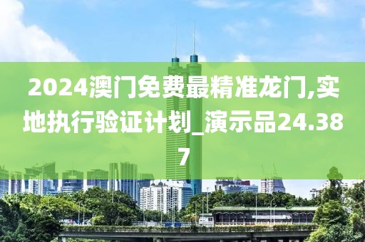2024澳门免费最精准龙门,实地执行验证计划_演示品24.387