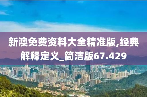 新澳免费资料大全精准版,经典解释定义_简洁版67.429