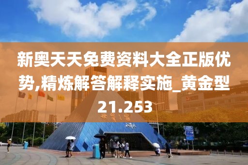 新奥天天免费资料大全正版优势,精炼解答解释实施_黄金型21.253