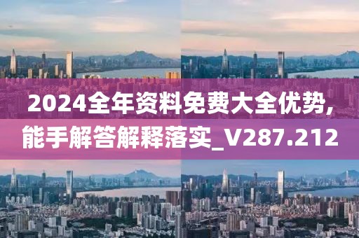 2024全年资料免费大全优势,能手解答解释落实_V287.212