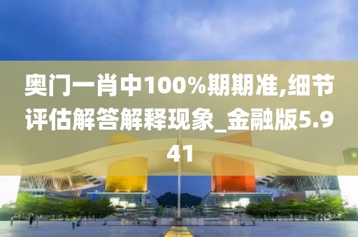 奥门一肖中100%期期准,细节评估解答解释现象_金融版5.941