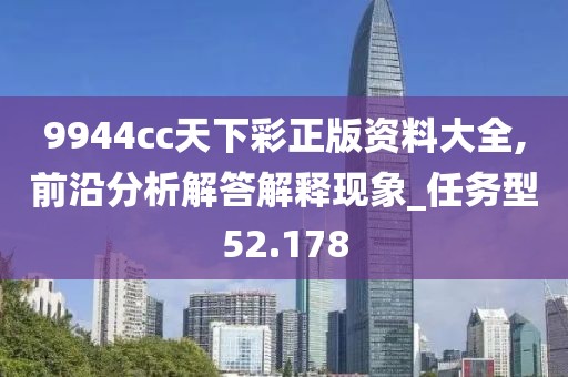 9944cc天下彩正版资料大全,前沿分析解答解释现象_任务型52.178