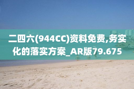 二四六(944CC)资料免费,务实化的落实方案_AR版79.675