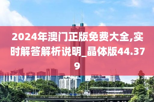 2024年澳门正版免费大全,实时解答解析说明_晶体版44.379