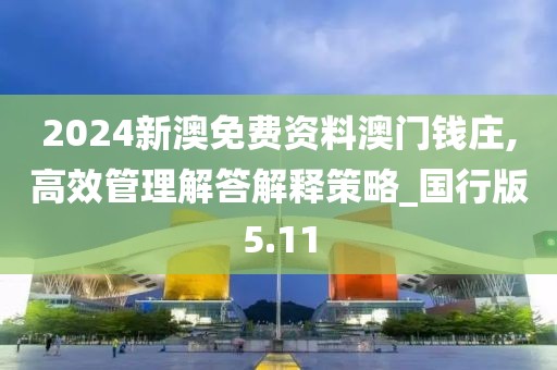 2024新澳免费资料澳门钱庄,高效管理解答解释策略_国行版5.11