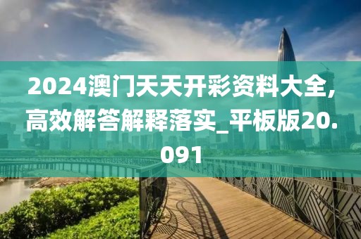 2024澳门天天开彩资料大全,高效解答解释落实_平板版20.091