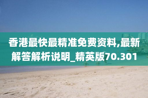 香港最快最精准免费资料,最新解答解析说明_精英版70.301