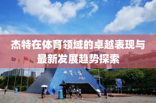 杰特在体育领域的卓越表现与最新发展趋势探索