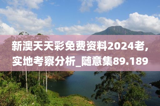 新澳天天彩免费资料2024老,实地考察分析_随意集89.189