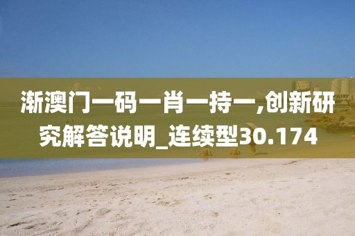 渐澳门一码一肖一持一,创新研究解答说明_连续型30.174