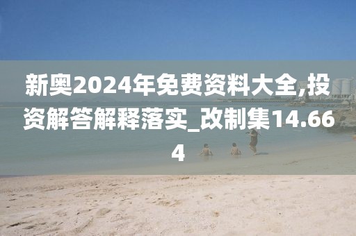 新奥2024年免费资料大全,投资解答解释落实_改制集14.664