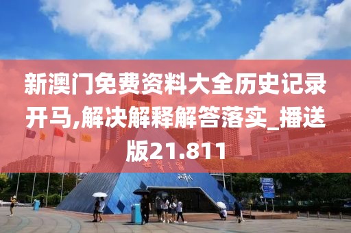 新澳门免费资料大全历史记录开马,解决解释解答落实_播送版21.811