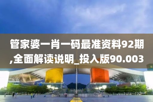 管家婆一肖一码最准资料92期,全面解读说明_投入版90.003
