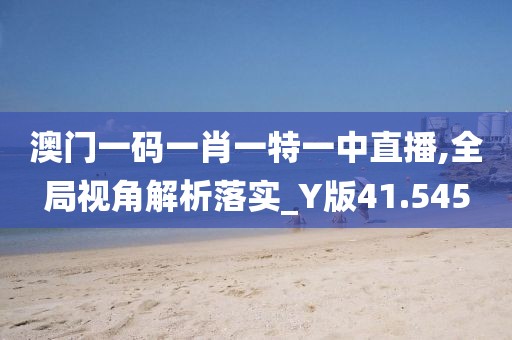 澳门一码一肖一特一中直播,全局视角解析落实_Y版41.545