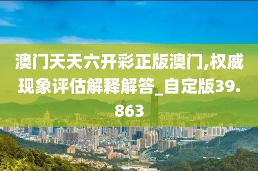 澳门天天六开彩正版澳门,权威现象评估解释解答_自定版39.863