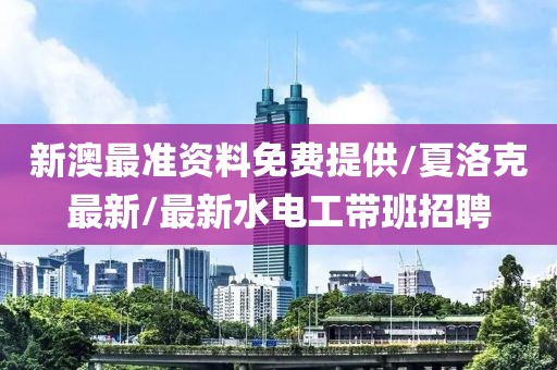 新澳最准资料免费提供/夏洛克最新/最新水电工带班招聘