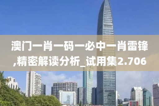 澳门一肖一码一必中一肖雷锋,精密解读分析_试用集2.706