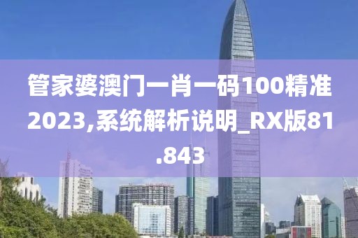 管家婆澳门一肖一码100精准2023,系统解析说明_RX版81.843