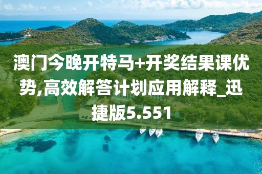 澳门今晚开特马+开奖结果课优势,高效解答计划应用解释_迅捷版5.551