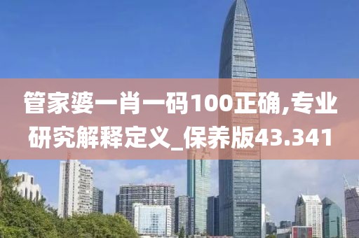 管家婆一肖一码100正确,专业研究解释定义_保养版43.341
