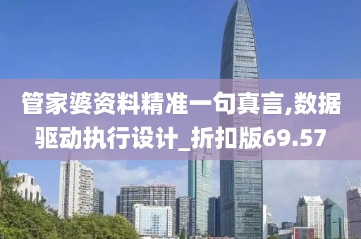 管家婆资料精准一句真言,数据驱动执行设计_折扣版69.57