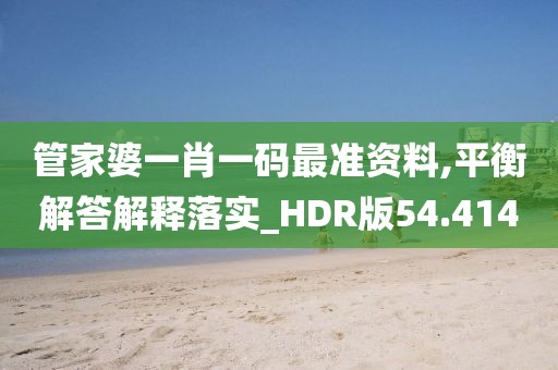 管家婆一肖一码最准资料,平衡解答解释落实_HDR版54.414