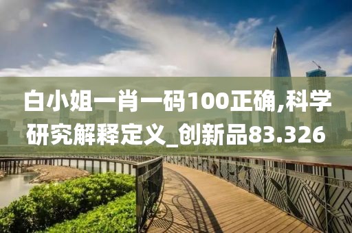 白小姐一肖一码100正确,科学研究解释定义_创新品83.326