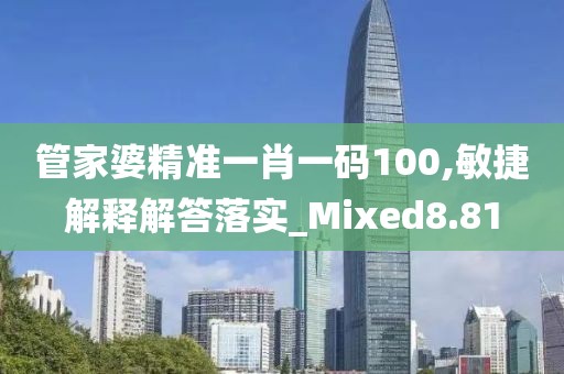 管家婆精准一肖一码100,敏捷解释解答落实_Mixed8.81