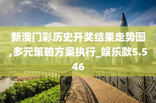 新澳门彩历史开奖结果走势图,多元策略方案执行_娱乐款5.546
