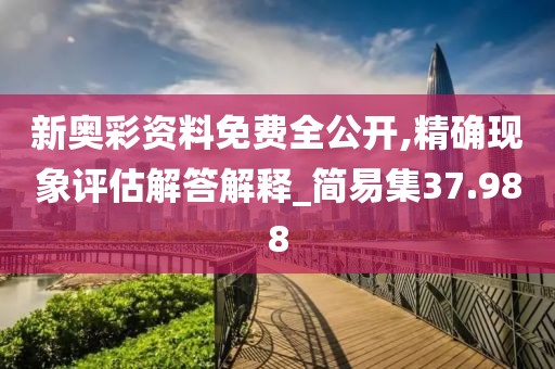 新奥彩资料免费全公开,精确现象评估解答解释_简易集37.988
