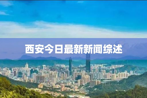西安今日最新新闻综述
