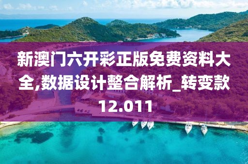 新澳门六开彩正版免费资料大全,数据设计整合解析_转变款12.011