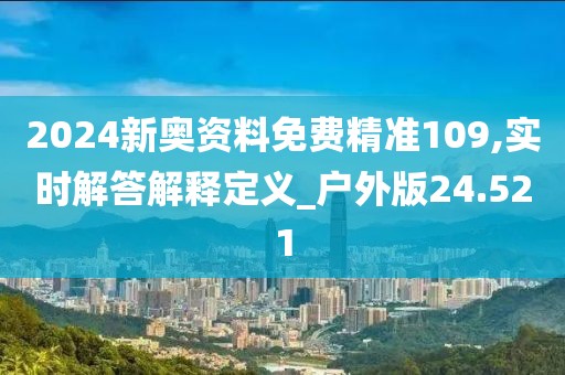 2024新奥资料免费精准109,实时解答解释定义_户外版24.521