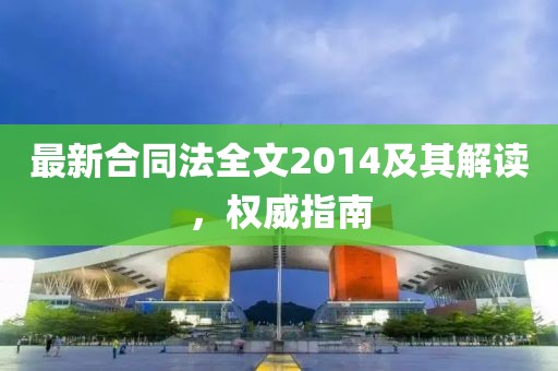 最新合同法全文2014及其解读，权威指南