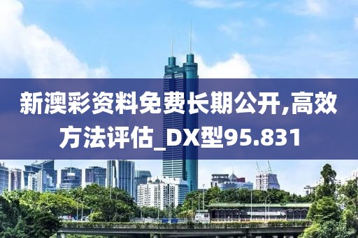 新澳彩资料免费长期公开,高效方法评估_DX型95.831