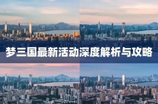 梦三国最新活动深度解析与攻略