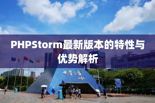 PHPStorm最新版本的特性与优势解析