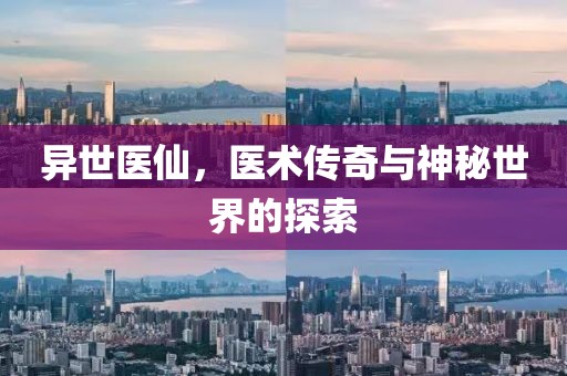 异世医仙，医术传奇与神秘世界的探索