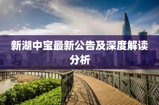 新湖中宝最新公告及深度解读分析