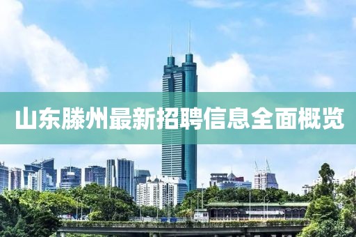 山东滕州最新招聘信息全面概览