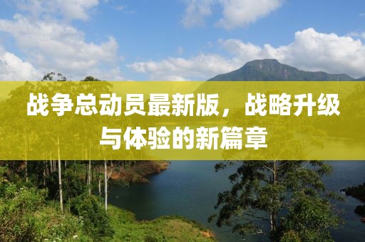战争总动员最新版，战略升级与体验的新篇章