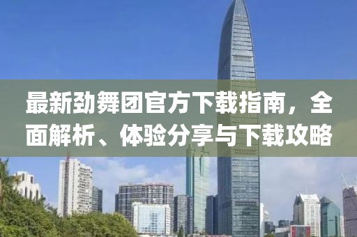 最新劲舞团官方下载指南，全面解析、体验分享与下载攻略