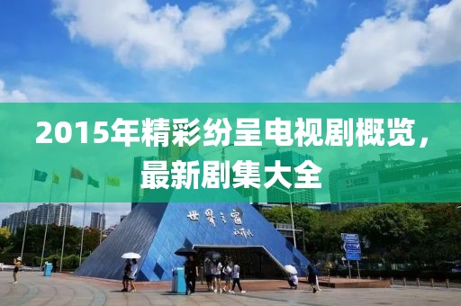 2015年精彩纷呈电视剧概览，最新剧集大全