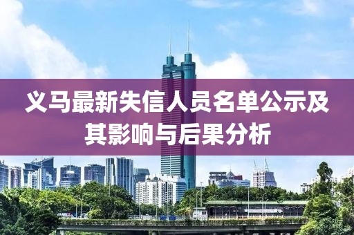 义马最新失信人员名单公示及其影响与后果分析