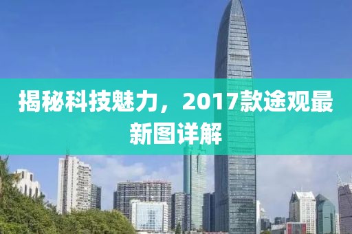 揭秘科技魅力，2017款途观最新图详解