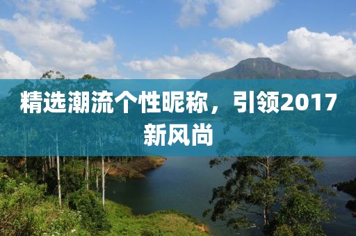 精选潮流个性昵称，引领2017新风尚